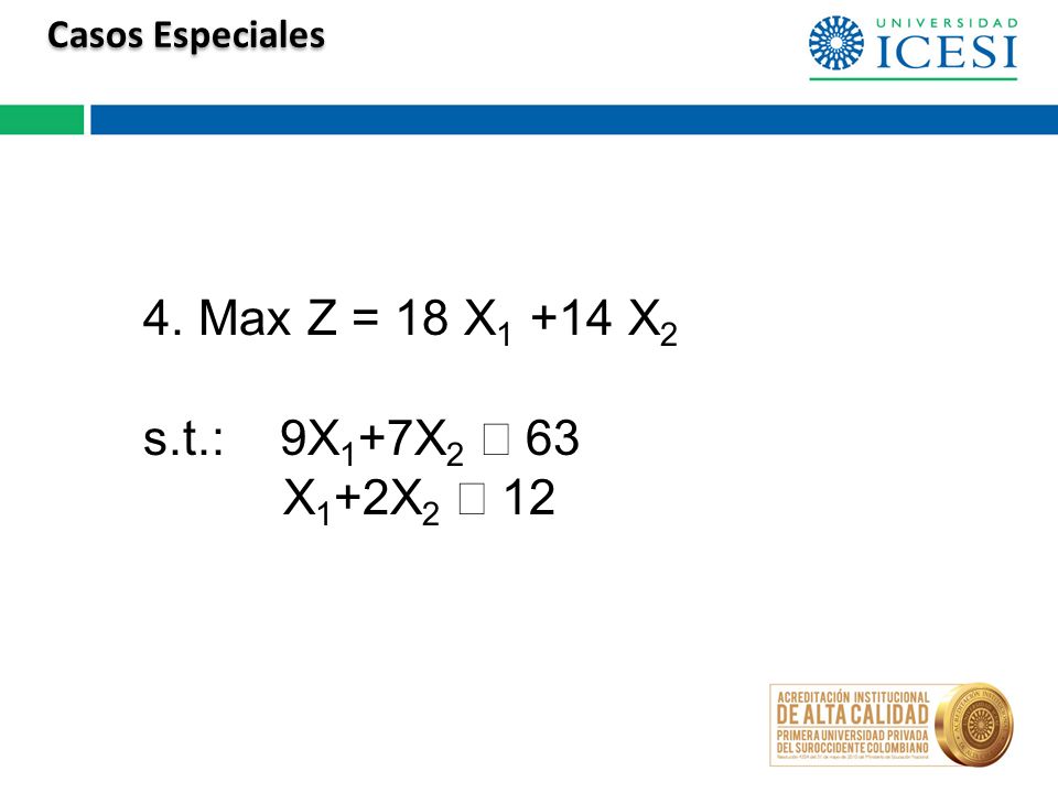 Casos Especiales 4. Max Z = 18 X1 +14 X2 s.t.: 9X1+7X2 £ 63 X1+2X2 £ 12