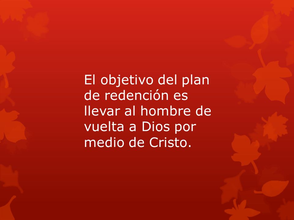 El objetivo del plan de redención es llevar al hombre de vuelta a Dios por medio de Cristo.
