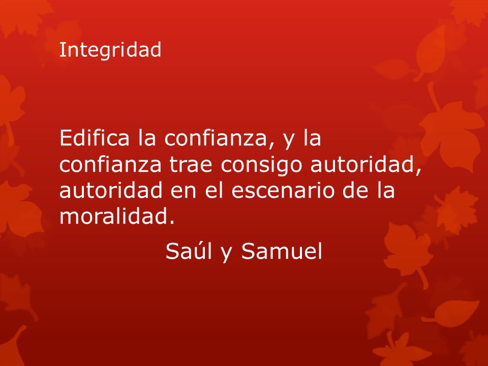 Integridad Edifica la confianza, y la confianza trae consigo autoridad, autoridad en el escenario de la moralidad.
