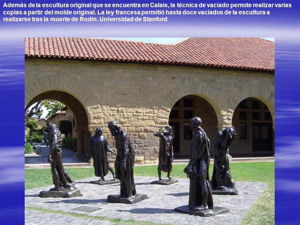Además de la escultura original que se encuentra en Calais, la técnica de vaciado permite realizar varias copias a partir del molde original.