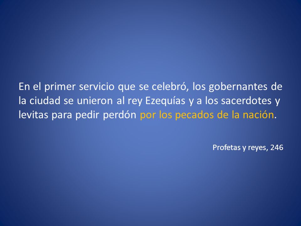 En el primer servicio que se celebró, los gobernantes de la ciudad se unieron al rey Ezequías y a los sacerdotes y levitas para pedir perdón por los pecados de la nación.
