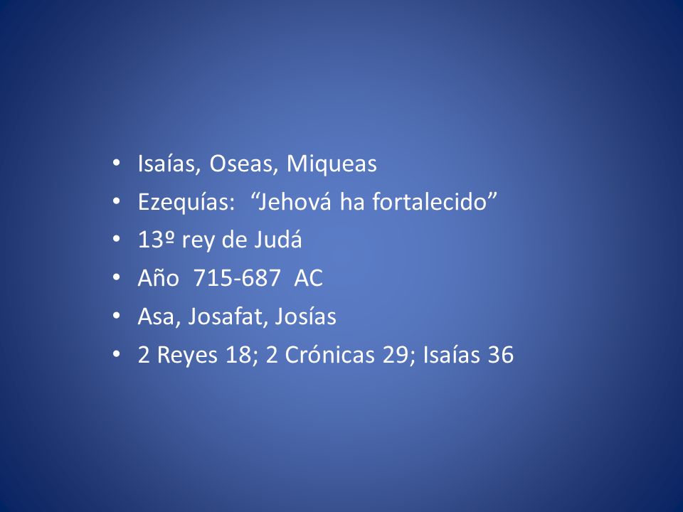 Isaías, Oseas, Miqueas Ezequías: Jehová ha fortalecido 13º rey de Judá. Año AC. Asa, Josafat, Josías.