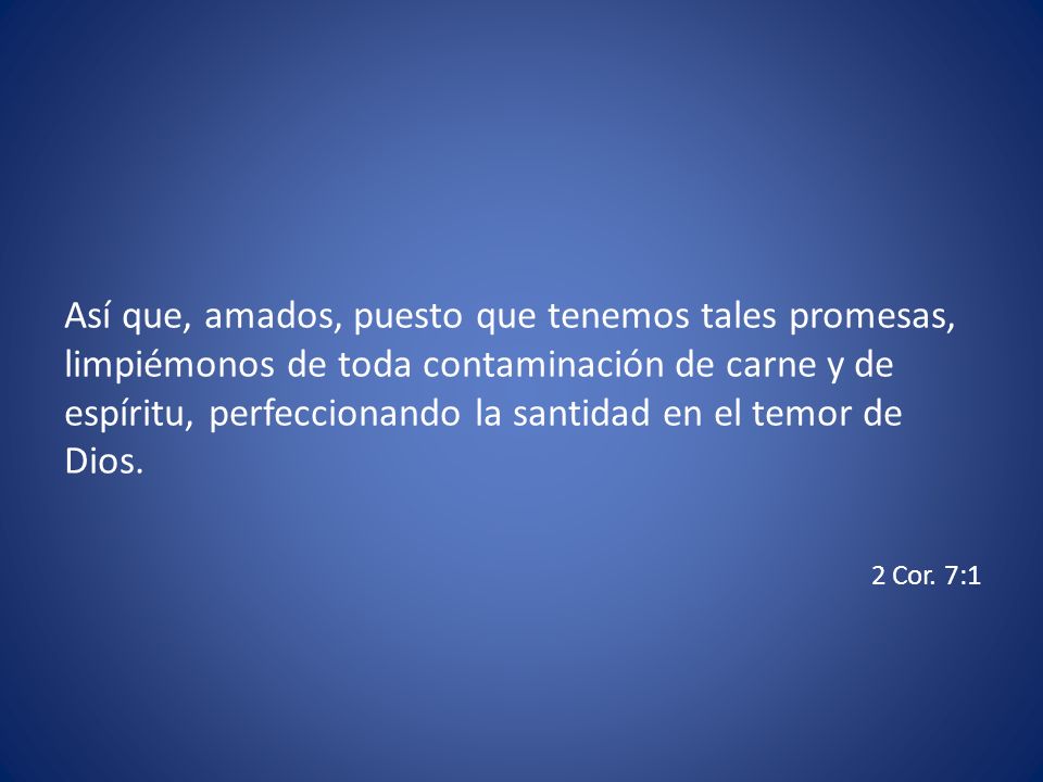 Así que, amados, puesto que tenemos tales promesas, limpiémonos de toda contaminación de carne y de espíritu, perfeccionando la santidad en el temor de Dios.