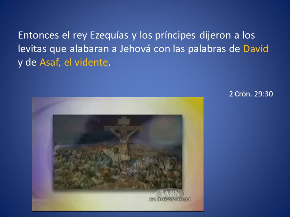 Entonces el rey Ezequías y los príncipes dijeron a los levitas que alabaran a Jehová con las palabras de David y de Asaf, el vidente.