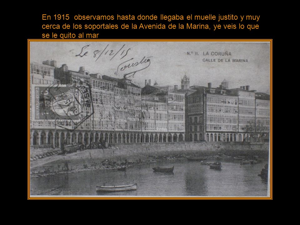 En 1915 observamos hasta donde llegaba el muelle justito y muy cerca de los soportales de la Avenida de la Marina, ye veis lo que se le quito al mar