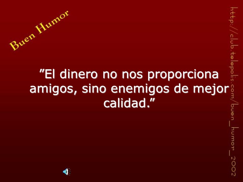 El dinero no nos proporciona amigos, sino enemigos de mejor calidad.