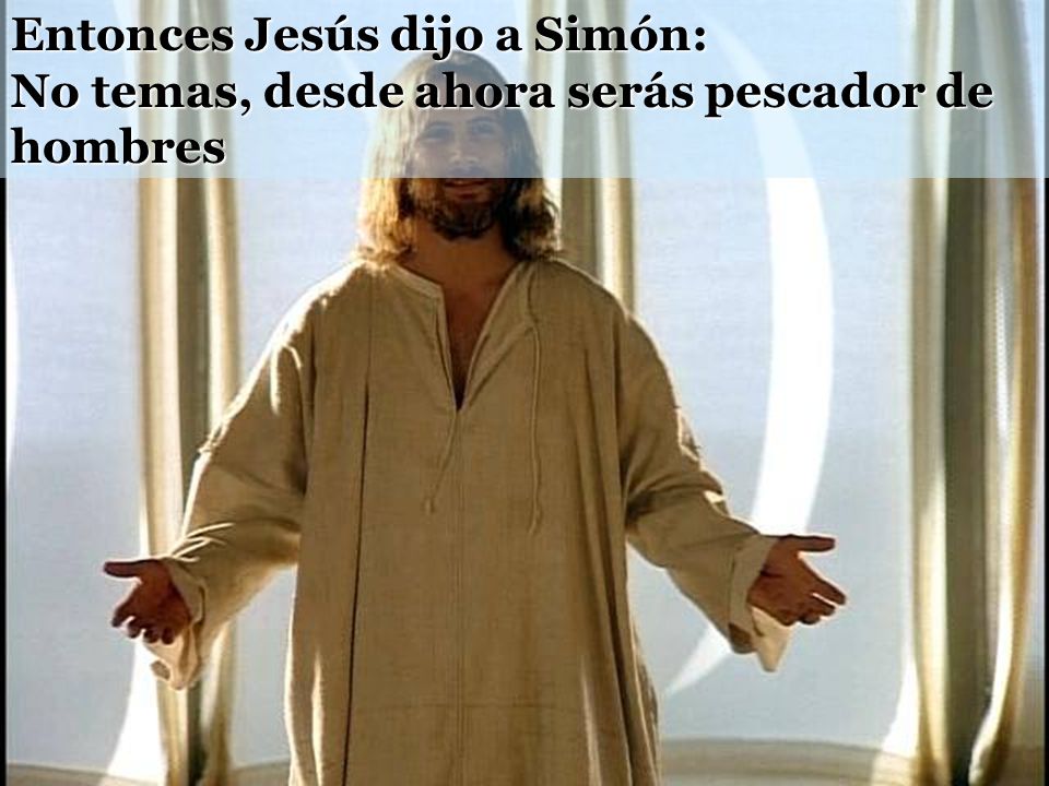Entonces Jesús dijo a Simón: No temas, desde ahora serás pescador de hombres