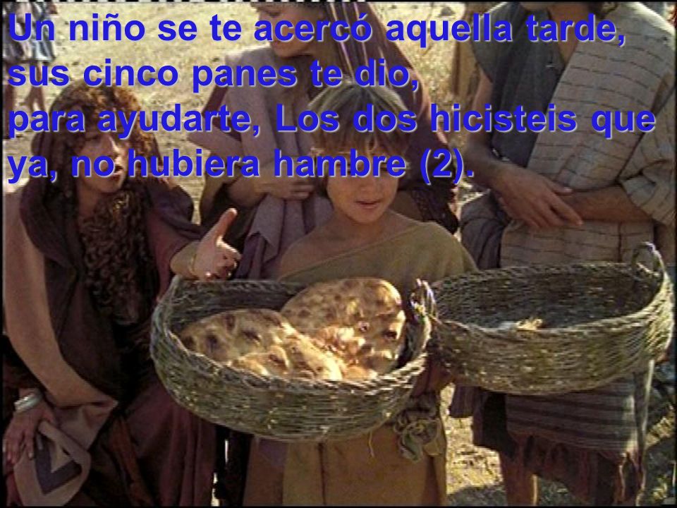 Un niño se te acercó aquella tarde, sus cinco panes te dio, para ayudarte, Los dos hicisteis que ya, no hubiera hambre (2).