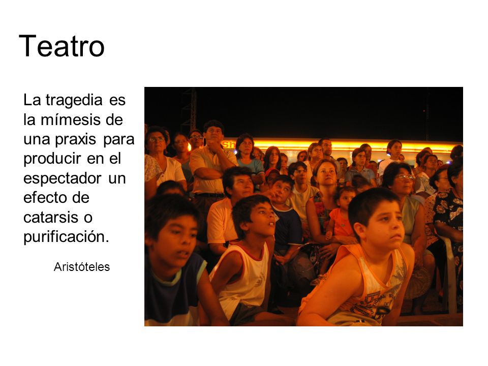 Teatro La tragedia es la mímesis de una praxis para producir en el espectador un efecto de catarsis o purificación.