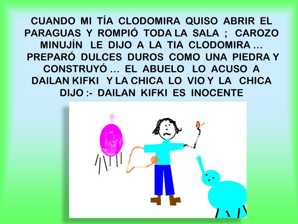 CUANDO MI TÍA CLODOMIRA QUISO ABRIR EL PARAGUAS Y ROMPIÓ TODA LA SALA ; CAROZO MINUJÍN LE DIJO A LA TIA CLODOMIRA … PREPARÓ DULCES DUROS COMO UNA PIEDRA Y CONSTRUYÓ … EL ABUELO LO ACUSO A DAILAN KIFKI Y LA CHICA LO VIO Y LA CHICA DIJO :- DAILAN KIFKI ES INOCENTE