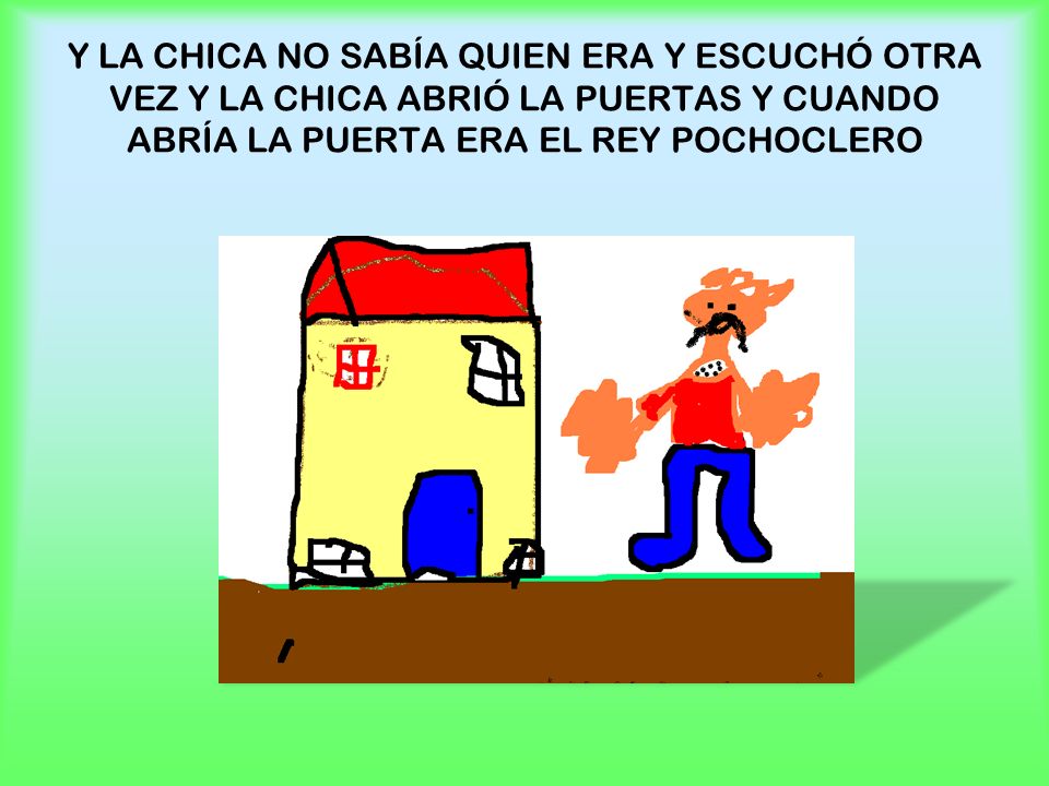 Y LA CHICA NO SABÍA QUIEN ERA Y ESCUCHÓ OTRA VEZ Y LA CHICA ABRIÓ LA PUERTAS Y CUANDO ABRÍA LA PUERTA ERA EL REY POCHOCLERO