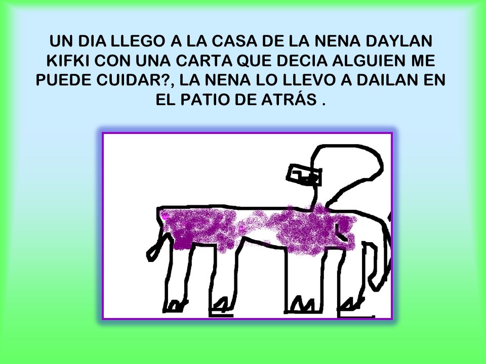 UN DIA LLEGO A LA CASA DE LA NENA DAYLAN KIFKI CON UNA CARTA QUE DECIA ALGUIEN ME PUEDE CUIDAR , LA NENA LO LLEVO A DAILAN EN EL PATIO DE ATRÁS .