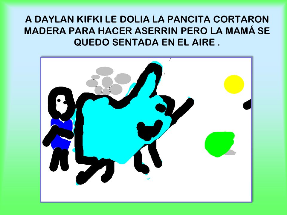 A DAYLAN KIFKI LE DOLIA LA PANCITA CORTARON MADERA PARA HACER ASERRIN PERO LA MAMÁ SE QUEDO SENTADA EN EL AIRE .