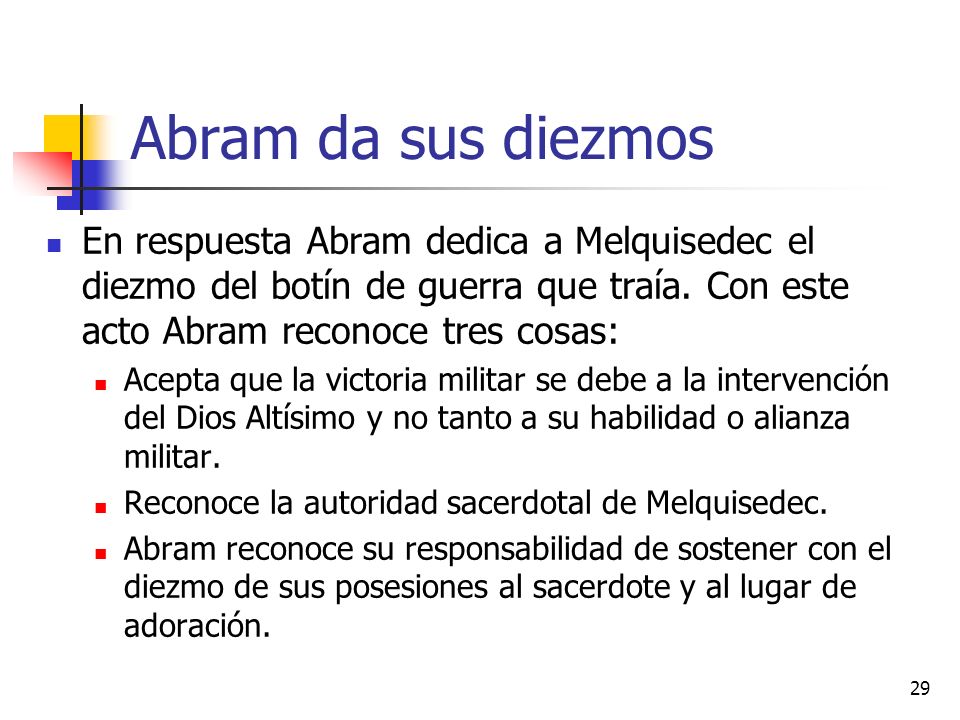 Abram da sus diezmos En respuesta Abram dedica a Melquisedec el diezmo del botín de guerra que traía. Con este acto Abram reconoce tres cosas:
