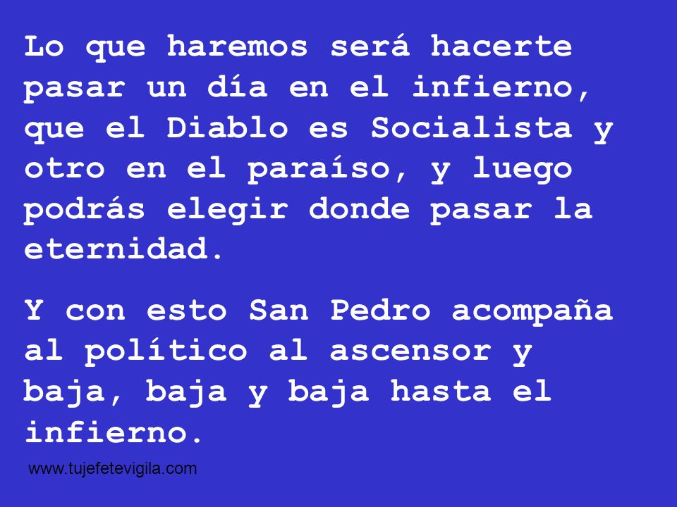 Lo que haremos será hacerte pasar un día en el infierno, que el Diablo es Socialista y otro en el paraíso, y luego podrás elegir donde pasar la eternidad.