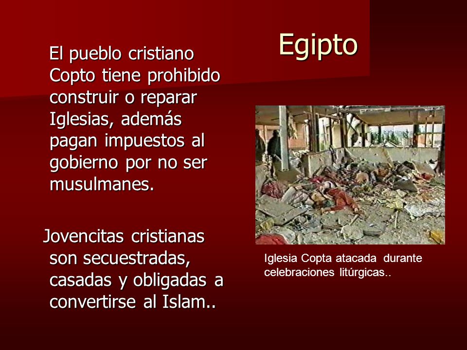 Egipto El pueblo cristiano Copto tiene prohibido construir o reparar Iglesias, además pagan impuestos al gobierno por no ser musulmanes.