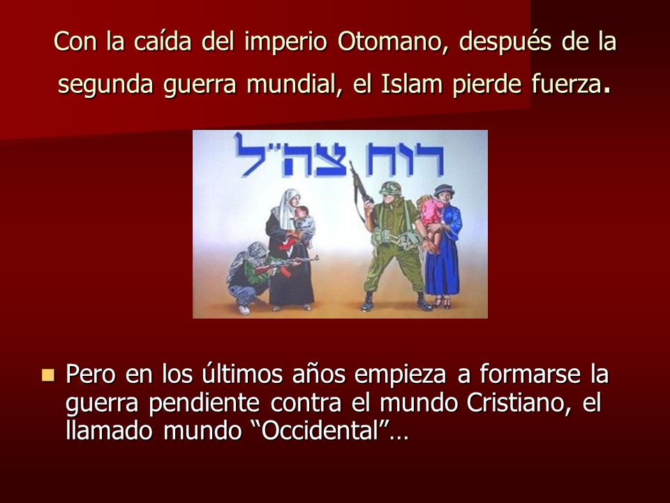 Con la caída del imperio Otomano, después de la segunda guerra mundial, el Islam pierde fuerza.