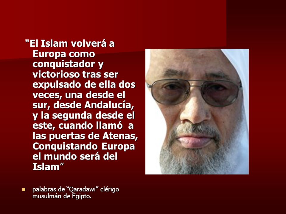 El Islam volverá a Europa como conquistador y victorioso tras ser expulsado de ella dos veces, una desde el sur, desde Andalucía, y la segunda desde el este, cuando llamó a las puertas de Atenas, Conquistando Europa el mundo será del Islam