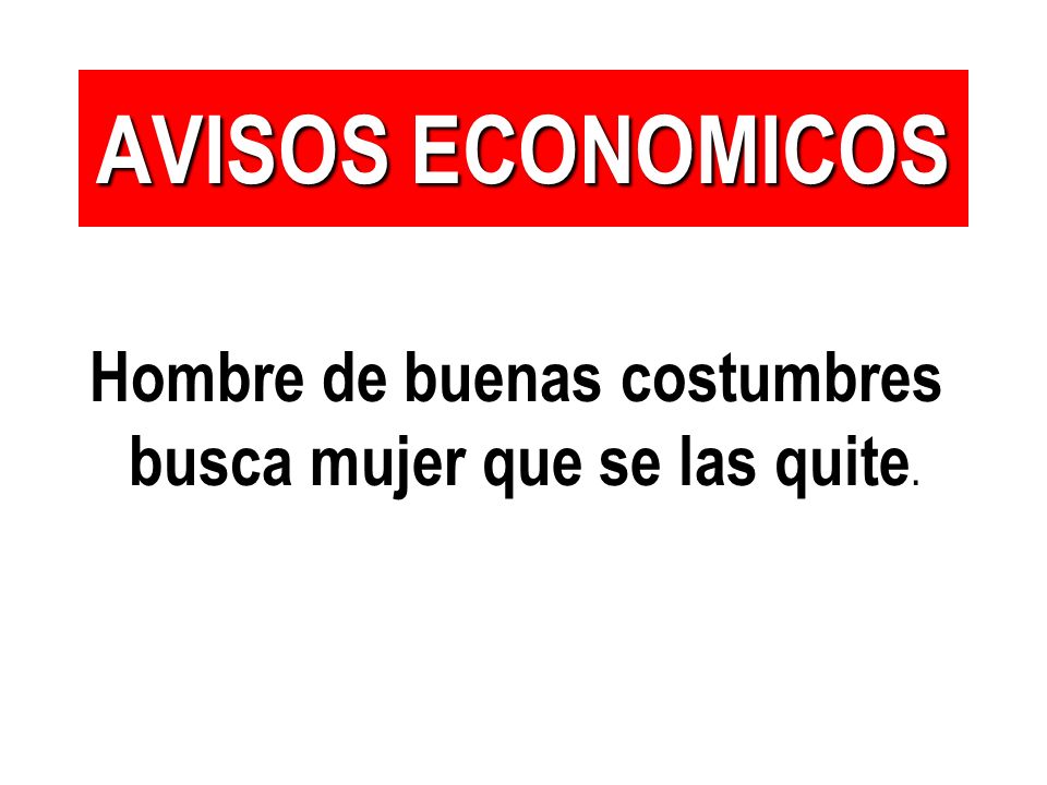 AVISOS ECONOMICOS Hombre de buenas costumbres busca mujer que se las quite.