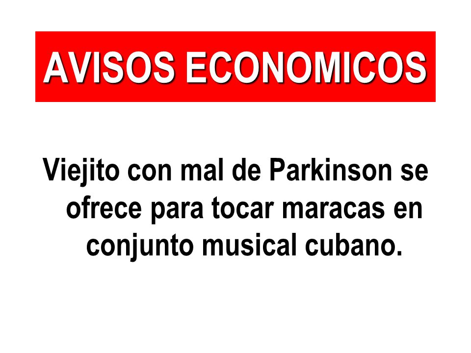 AVISOS ECONOMICOS Viejito con mal de Parkinson se ofrece para tocar maracas en conjunto musical cubano.