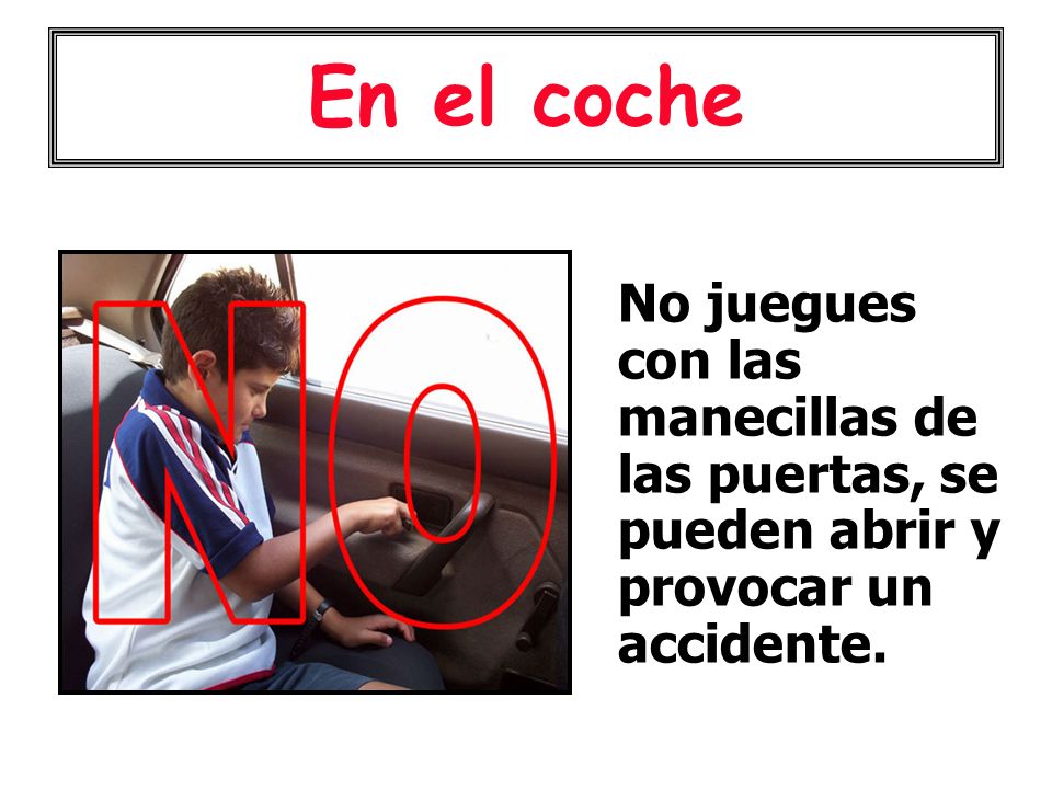 En el coche No juegues con las manecillas de las puertas, se pueden abrir y provocar un accidente.