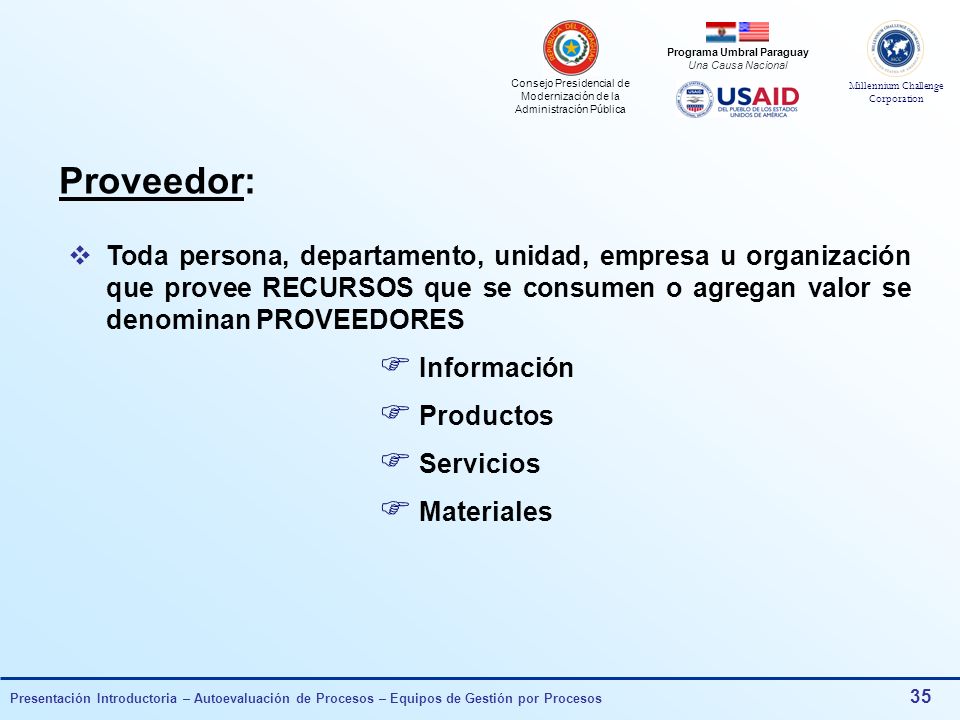 Proveedor: Toda persona, departamento, unidad, empresa u organización que provee RECURSOS que se consumen o agregan valor se denominan PROVEEDORES.