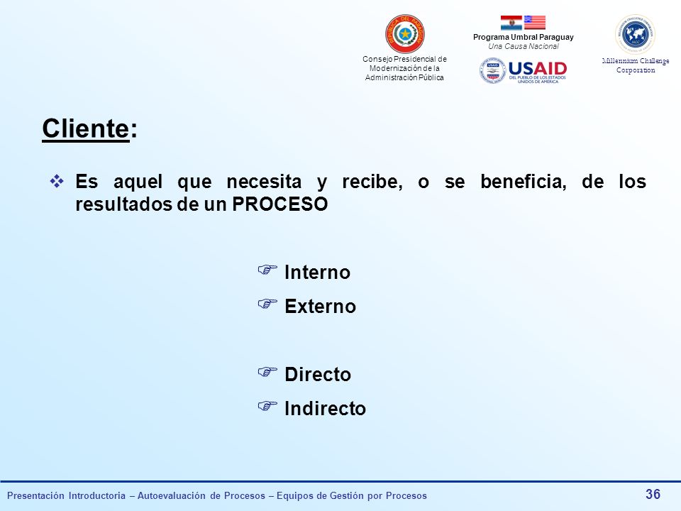 Cliente: Es aquel que necesita y recibe, o se beneficia, de los resultados de un PROCESO. Interno.
