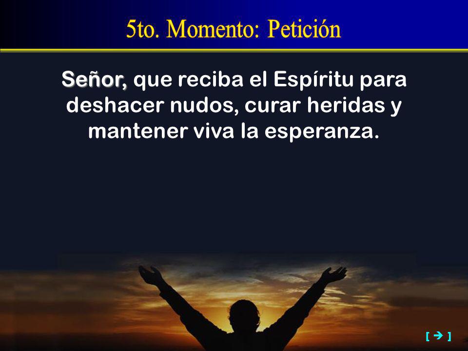 5to. Momento: Petición Señor, que reciba el Espíritu para deshacer nudos, curar heridas y mantener viva la esperanza.