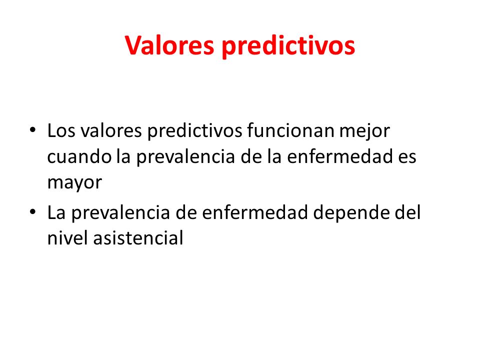 Valores predictivos Los valores predictivos funcionan mejor cuando la prevalencia de la enfermedad es mayor.