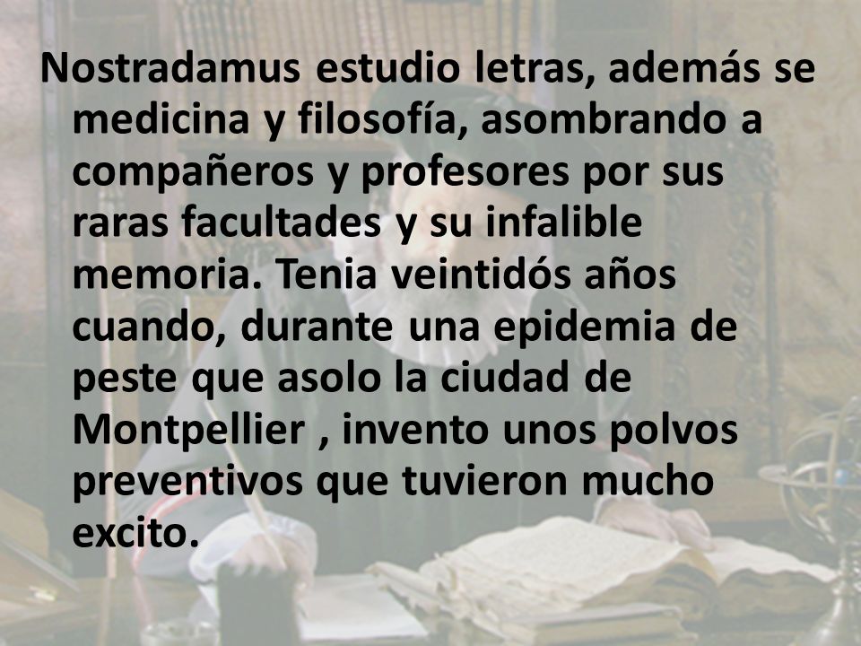 Nostradamus estudio letras, además se medicina y filosofía, asombrando a compañeros y profesores por sus raras facultades y su infalible memoria.