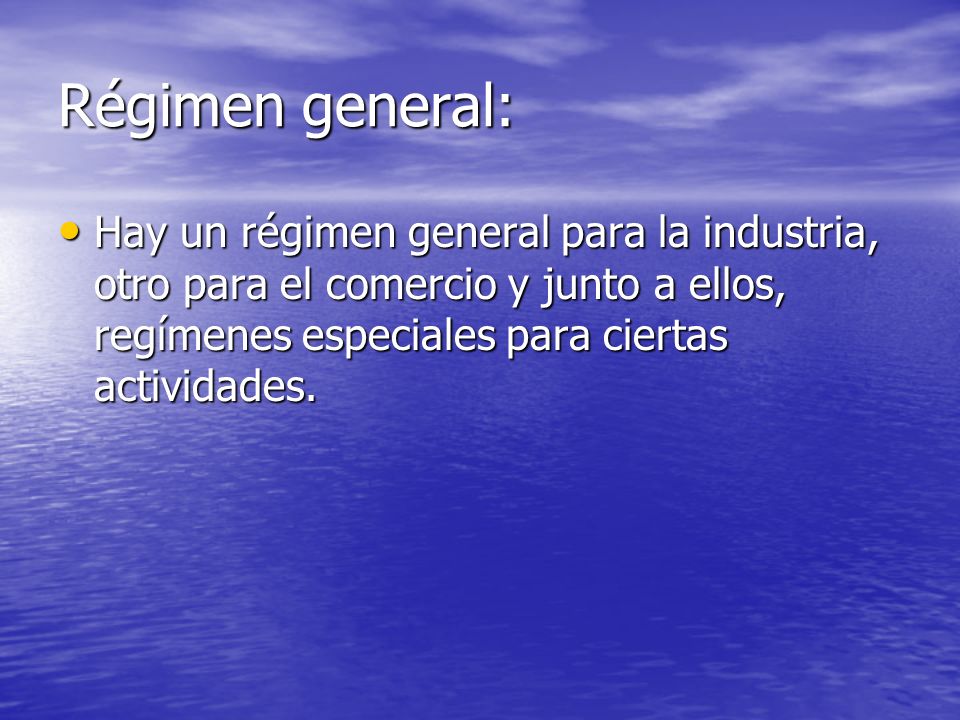 Régimen general: Hay un régimen general para la industria, otro para el comercio y junto a ellos, regímenes especiales para ciertas actividades.
