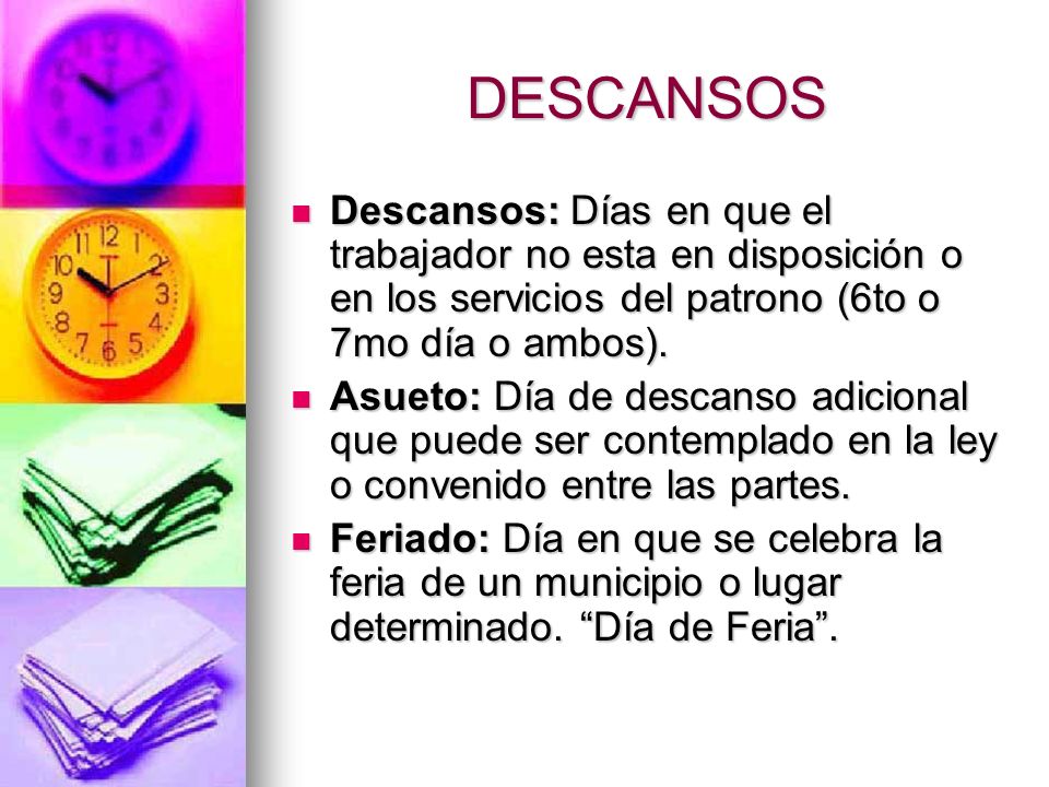 DESCANSOS Descansos: Días en que el trabajador no esta en disposición o en los servicios del patrono (6to o 7mo día o ambos).