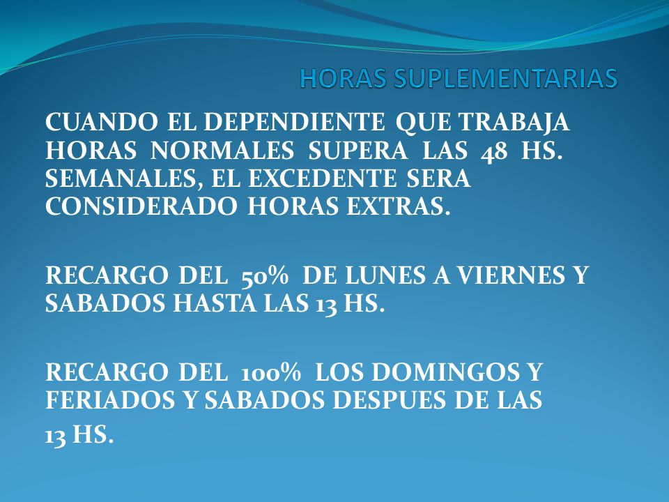 HORAS SUPLEMENTARIAS CUANDO EL DEPENDIENTE QUE TRABAJA HORAS NORMALES SUPERA LAS 48 HS. SEMANALES, EL EXCEDENTE SERA CONSIDERADO HORAS EXTRAS.