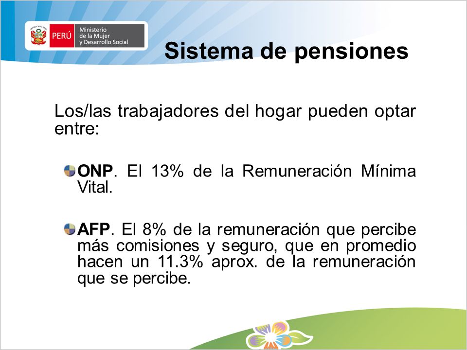 Sistema de pensiones Los/las trabajadores del hogar pueden optar entre: ONP. El 13% de la Remuneración Mínima Vital.