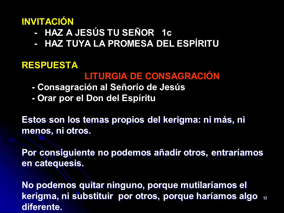 INVITACIÓN - HAZ A JESÚS TU SEÑOR 1c - HAZ TUYA LA PROMESA DEL ESPÍRITU RESPUESTA LITURGIA DE CONSAGRACIÓN - Consagración al Señorío de Jesús - Orar por el Don del Espíritu Estos son los temas propios del kerigma: ni más, ni menos, ni otros.