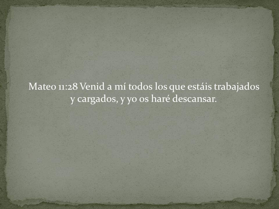 Mateo 11:28 Venid a mí todos los que estáis trabajados y cargados, y yo os haré descansar.