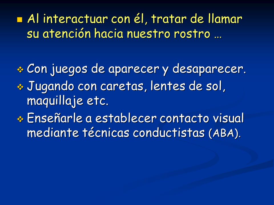 Al interactuar con él, tratar de llamar su atención hacia nuestro rostro …