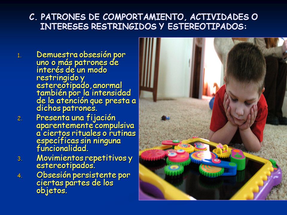 C. PATRONES DE COMPORTAMIENTO, ACTIVIDADES O INTERESES RESTRINGIDOS Y ESTEREOTIPADOS: