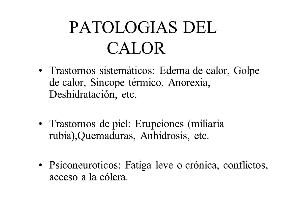 PATOLOGIAS DEL CALOR Trastornos sistemáticos: Edema de calor, Golpe de calor, Sincope térmico, Anorexia, Deshidratación, etc.