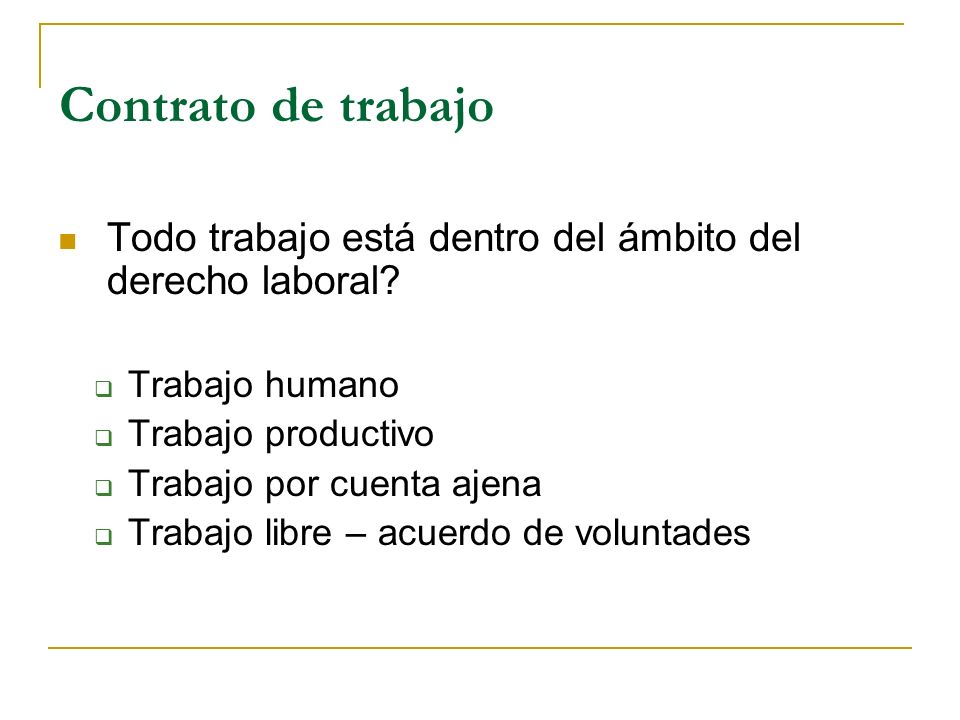 Contrato de trabajo Todo trabajo está dentro del ámbito del derecho laboral Trabajo humano. Trabajo productivo.