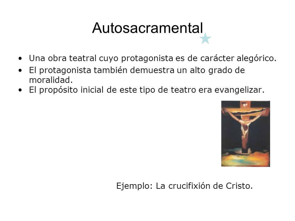 Autosacramental Una obra teatral cuyo protagonista es de carácter alegórico. El protagonista también demuestra un alto grado de moralidad.