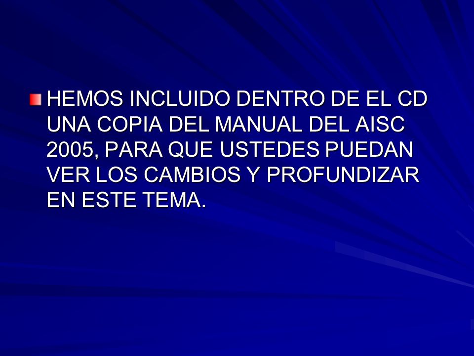 HEMOS INCLUIDO DENTRO DE EL CD UNA COPIA DEL MANUAL DEL AISC 2005, PARA QUE USTEDES PUEDAN VER LOS CAMBIOS Y PROFUNDIZAR EN ESTE TEMA.