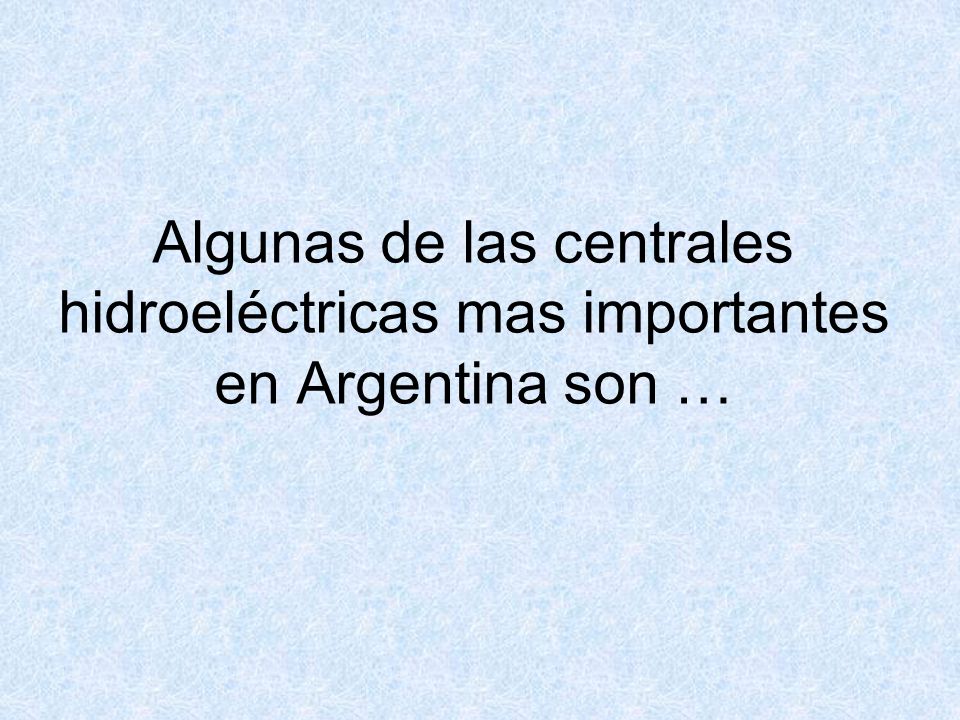 Algunas de las centrales hidroeléctricas mas importantes en Argentina son …