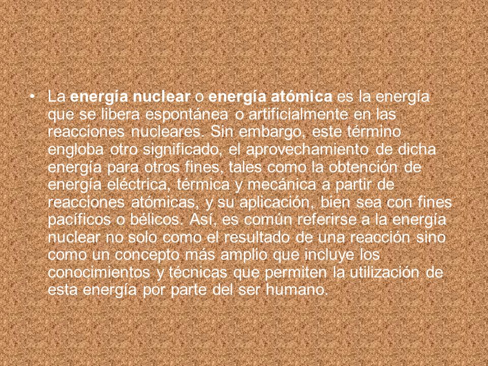 La energía nuclear o energía atómica es la energía que se libera espontánea o artificialmente en las reacciones nucleares.