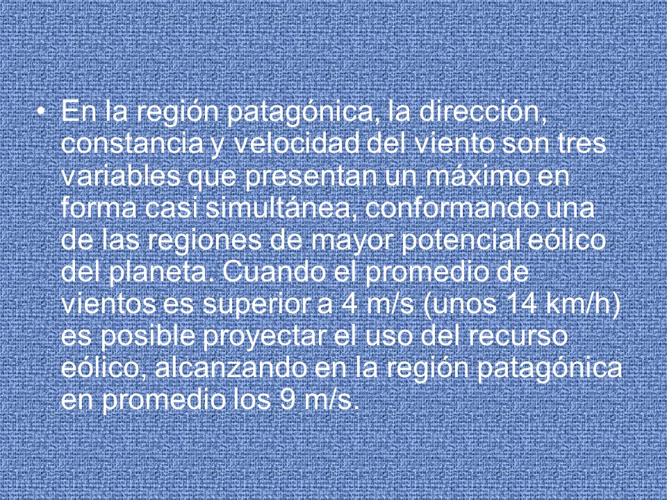 En la región patagónica, la dirección, constancia y velocidad del viento son tres variables que presentan un máximo en forma casi simultánea, conformando una de las regiones de mayor potencial eólico del planeta.