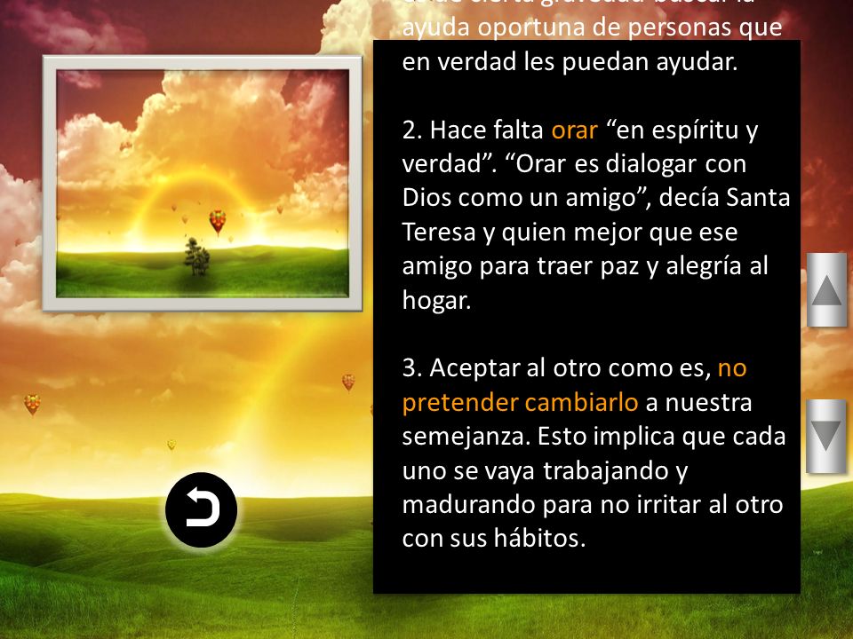 1. Si la discusión se acalora mucho, los dos deben buscar el momento oportuno, después de serenarse, para poder enfrentar el problema y darle solución o si es de cierta gravedad buscar la ayuda oportuna de personas que en verdad les puedan ayudar.