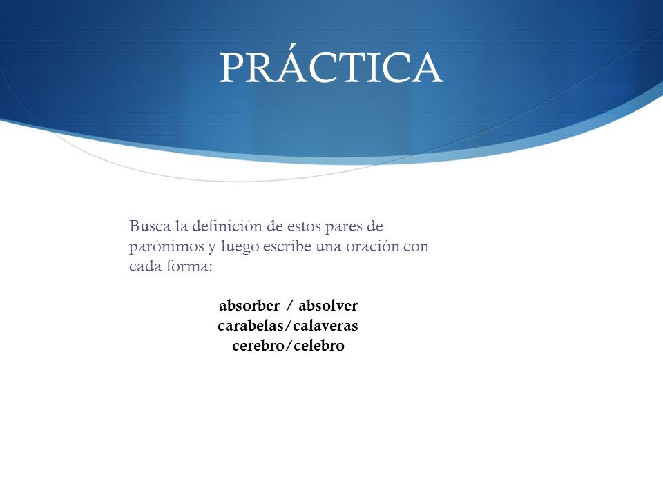PRÁCTICA Busca la definición de estos pares de parónimos y luego escribe una oración con cada forma: