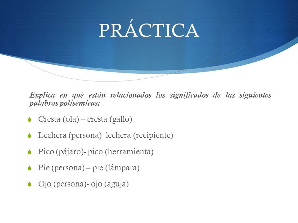 PRÁCTICA Explica en qué están relacionados los significados de las siguientes palabras polisémicas: