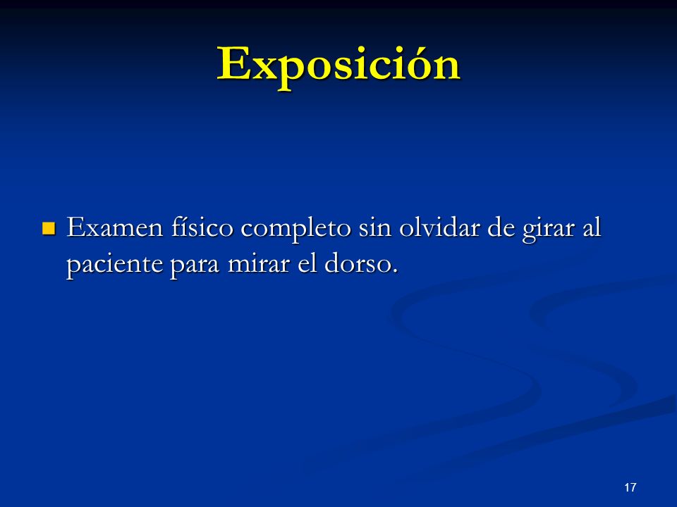 Exposición Examen físico completo sin olvidar de girar al paciente para mirar el dorso.