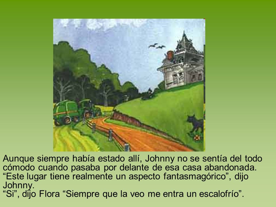 Aunque siempre había estado allí, Johnny no se sentía del todo cómodo cuando pasaba por delante de esa casa abandonada. Este lugar tiene realmente un aspecto fantasmagórico , dijo Johnny.